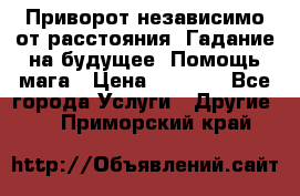 Приворот независимо от расстояния. Гадание на будущее. Помощь мага › Цена ­ 2 000 - Все города Услуги » Другие   . Приморский край